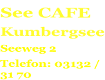 See CAFE Kumbergsee Seeweg 2 Telefon: 03132 / 31 70